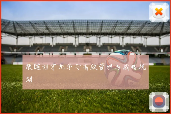 跟随刘守元学习高效管理与战略规划
