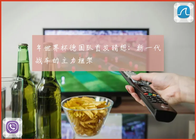 年世界杯德国队首发猜想：新一代战车的主力框架