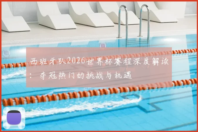 西班牙队2026世界杯赛程深度解读：夺冠热门的挑战与机遇