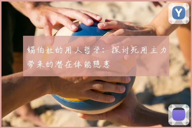 锡伯杜的用人哲学:探讨死用主力带来的潜在体能隐患