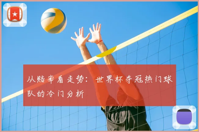 从赔率看走势:世界杯夺冠热门球队的冷门分析