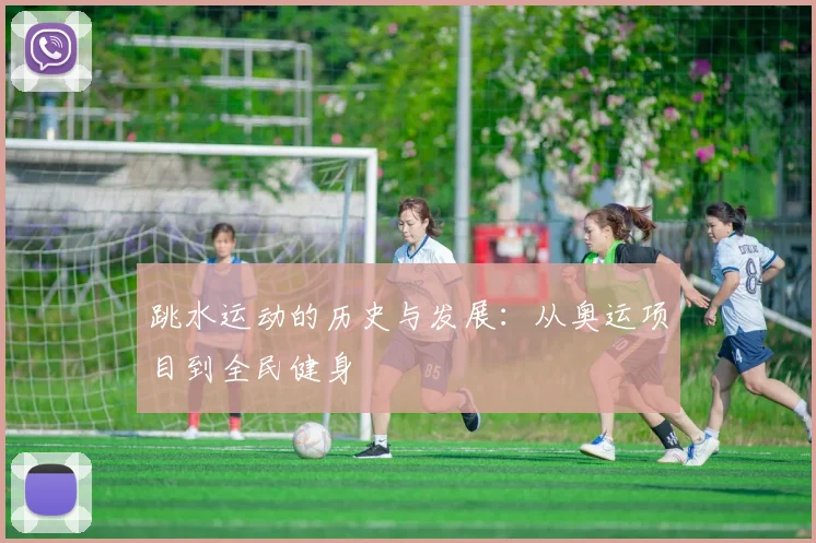 跳水运动的历史与发展:从奥运项目到全民健身