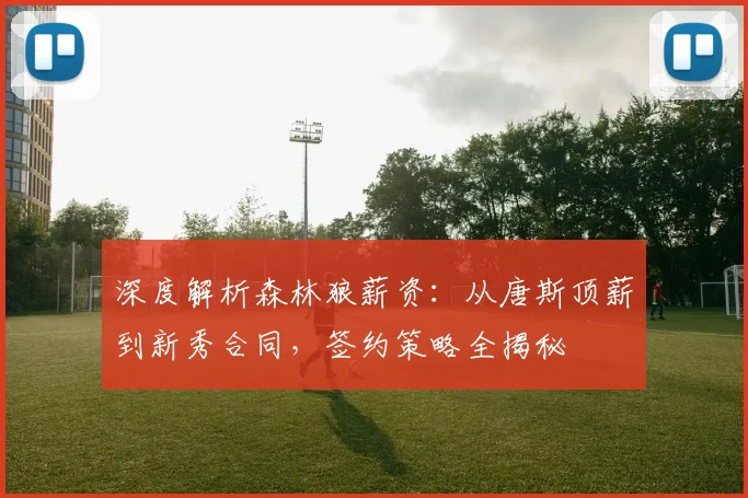 深度解析森林狼薪资：从唐斯顶薪到新秀合同，签约策略全揭秘