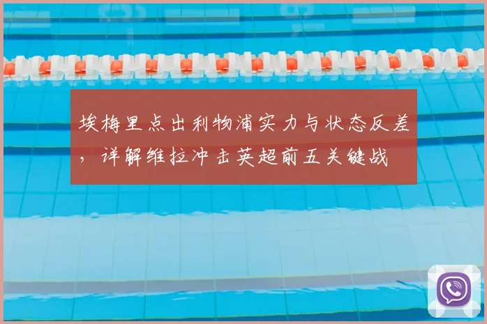 埃梅里点出利物浦实力与状态反差,详解维拉冲击英超前五关键战