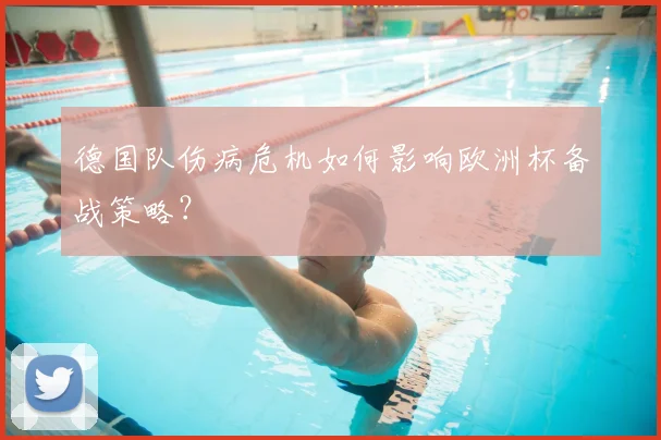 德国队伤病危机如何影响欧洲杯备战策略?