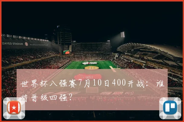 世界杯八强赛7月10日400开战：谁将晋级四强？