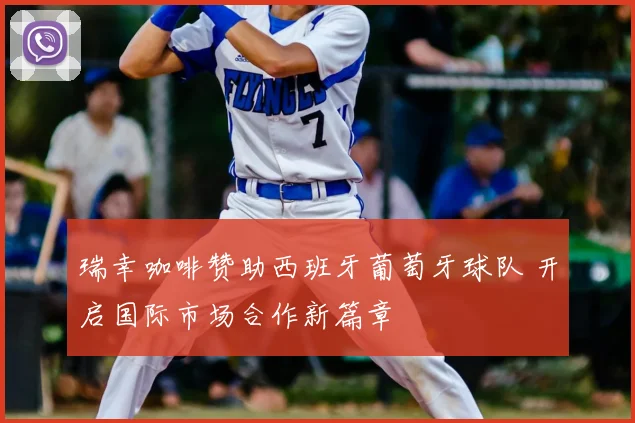 瑞幸咖啡赞助西班牙葡萄牙球队 开启国际市场合作新篇章