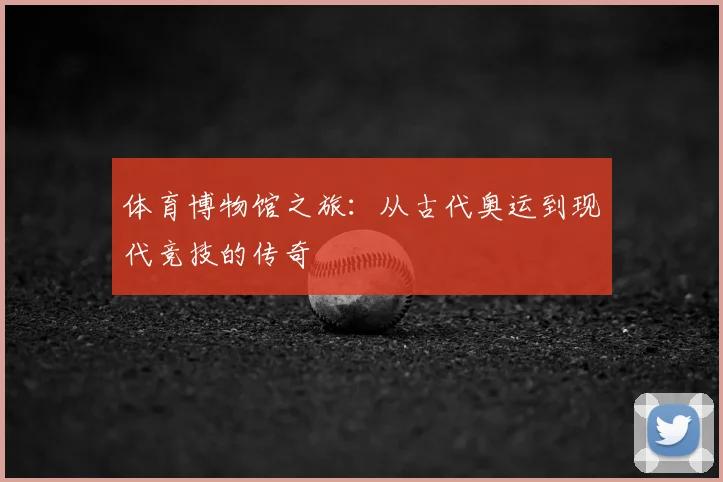 体育博物馆之旅：从古代奥运到现代竞技的传奇