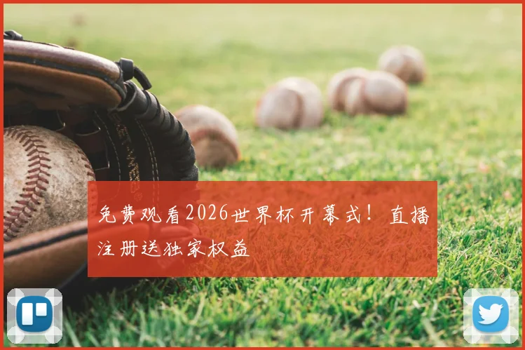 免费观看2026世界杯开幕式！直播注册送独家权益