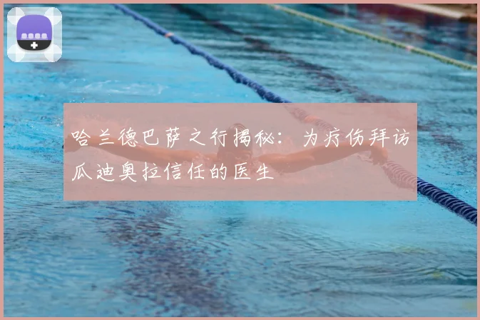 哈兰德巴萨之行揭秘:为疗伤拜访瓜迪奥拉信任的医生