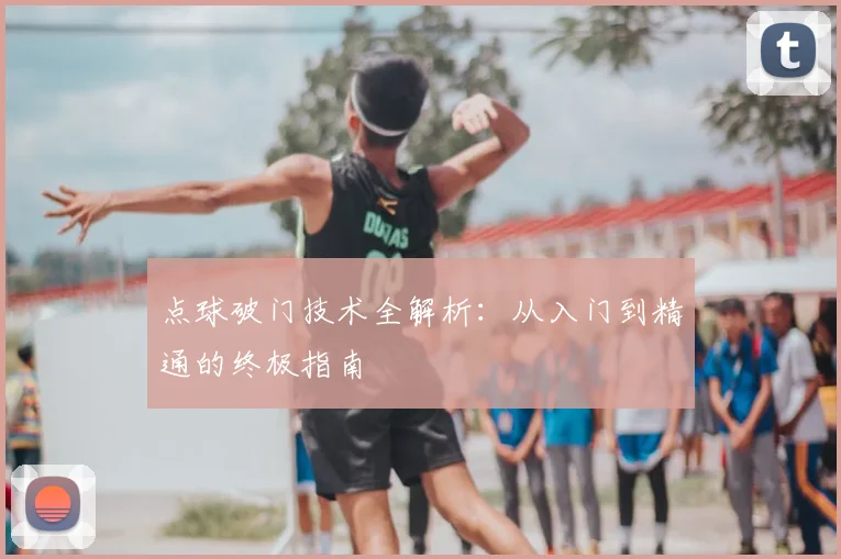 点球破门技术全解析：从入门到精通的终极指南