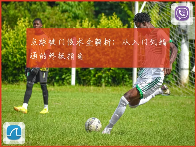 点球破门技术全解析：从入门到精通的终极指南