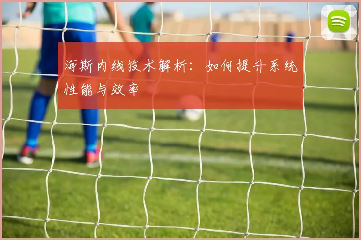 海斯内线技术解析：如何提升系统性能与效率