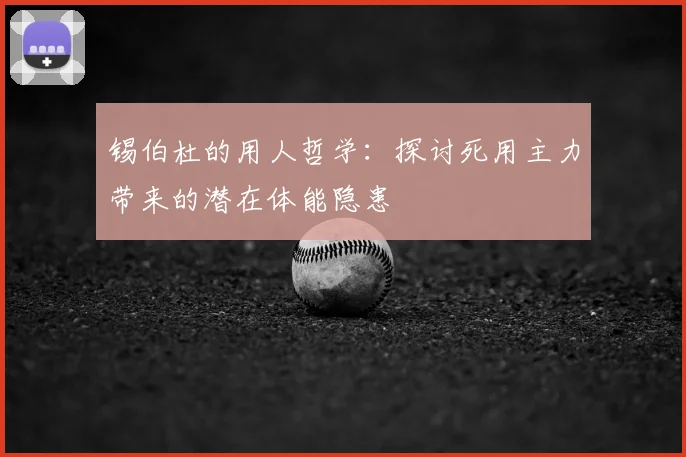 锡伯杜的用人哲学:探讨死用主力带来的潜在体能隐患