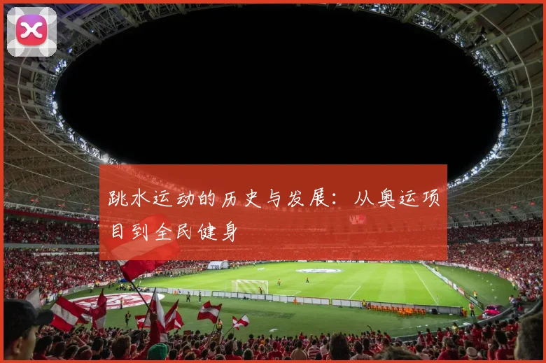 跳水运动的历史与发展：从奥运项目到全民健身